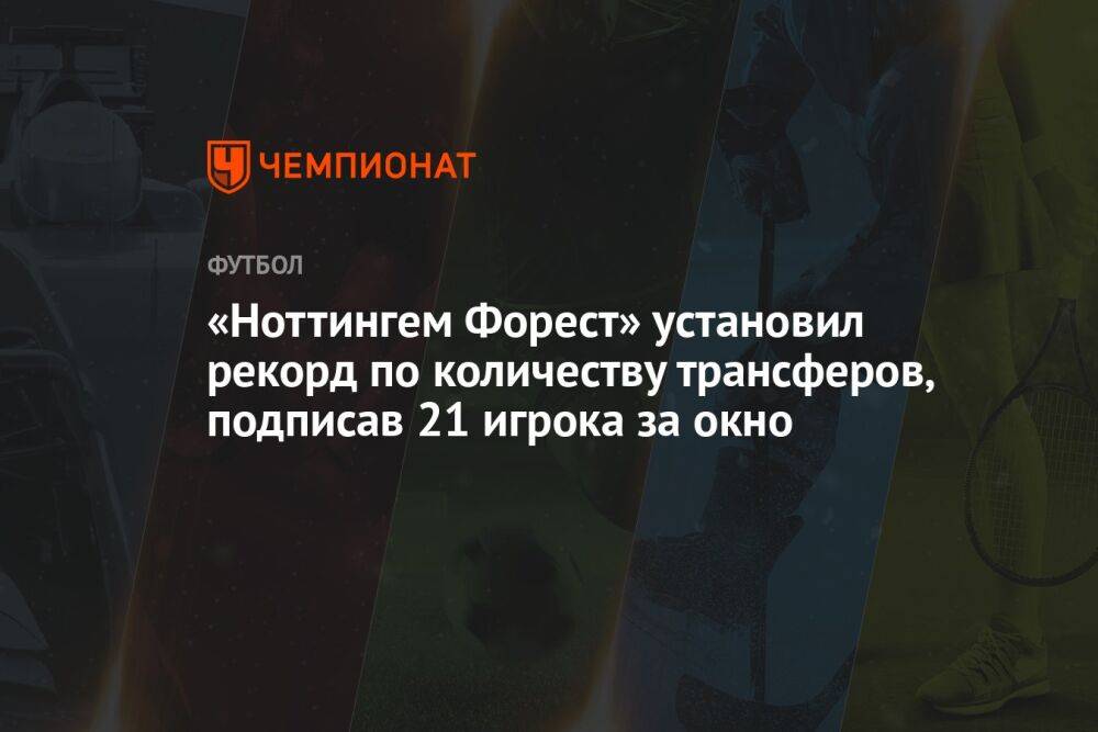 «Ноттингем Форест» установил рекорд по количеству трансферов, подписав 21 игрока за окно