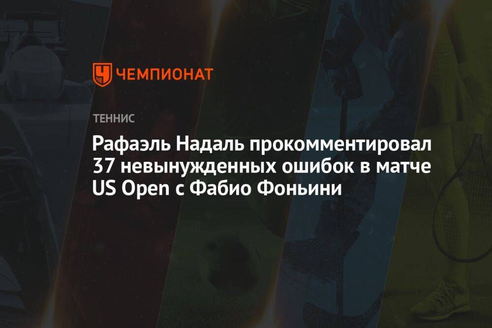Рафаэль Надаль прокомментировал 37 невынужденных ошибок в матче US Open с Фабио Фоньини