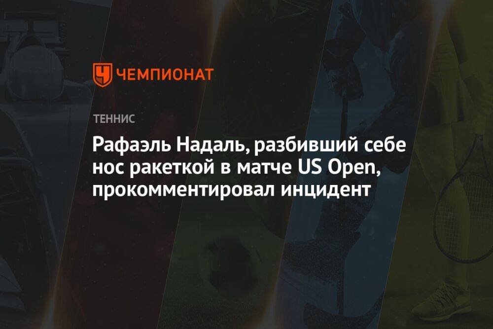 Рафаэль Надаль, разбивший себе нос ракеткой в матче US Open, прокомментировал инцидент
