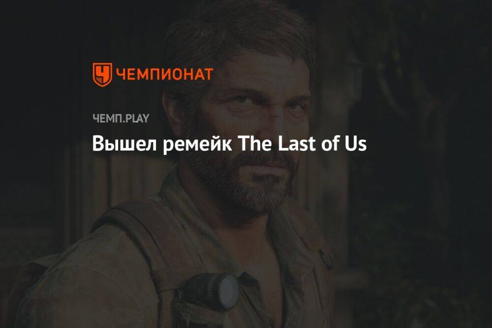 Вышел ремейк The Last of Us