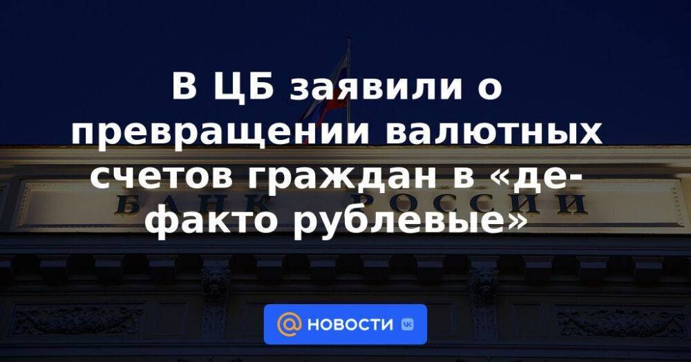 В ЦБ заявили о превращении валютных счетов граждан в «де-факто рублевые»