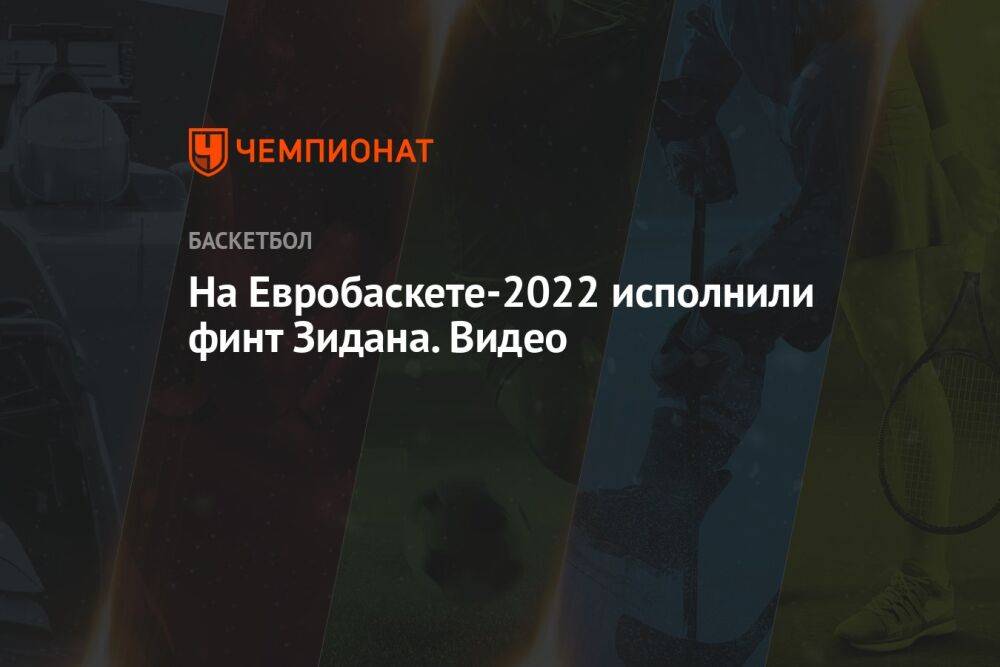 На Евробаскете-2022 исполнили финт Зидана. Видео
