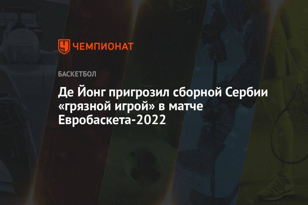 Де Йонг пригрозил сборной Сербии «грязной игрой» в матче Евробаскета-2022