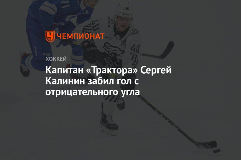 Капитан «Трактора» Сергей Калинин забил гол с отрицательного угла