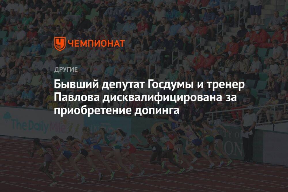 Бывший депутат Госдумы и тренер Павлова дисквалифицирована за приобретение допинга