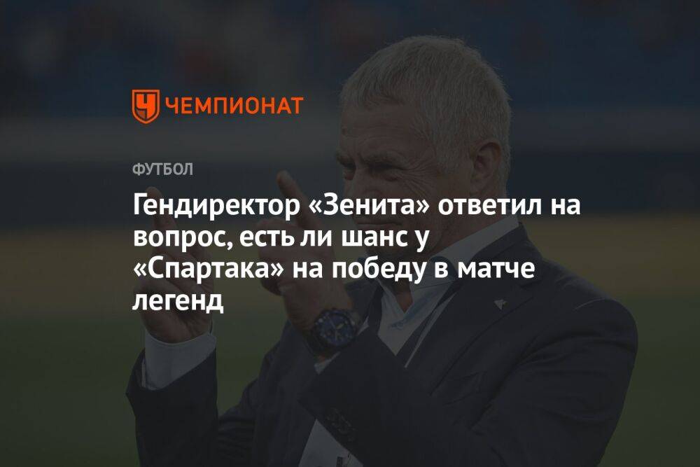 Гендиректор «Зенита» ответил на вопрос, есть ли шанс у «Спартака» на победу в матче легенд