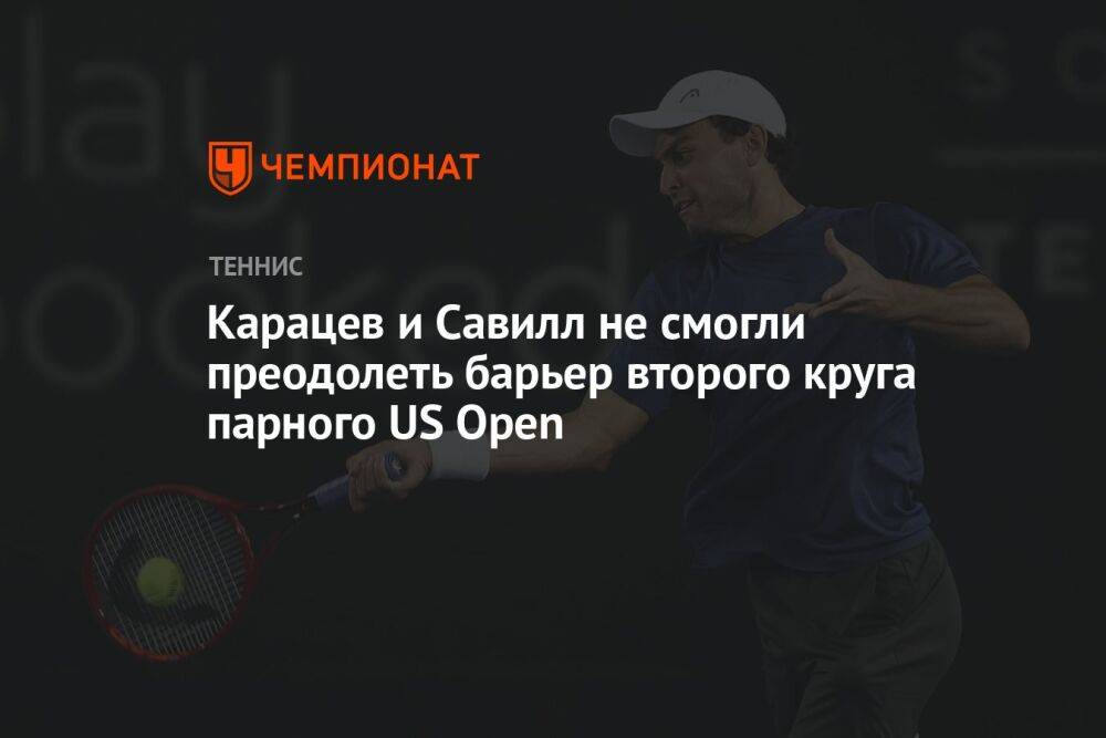 Карацев и Савилл не смогли преодолеть барьер второго круга парного US Open, US Open