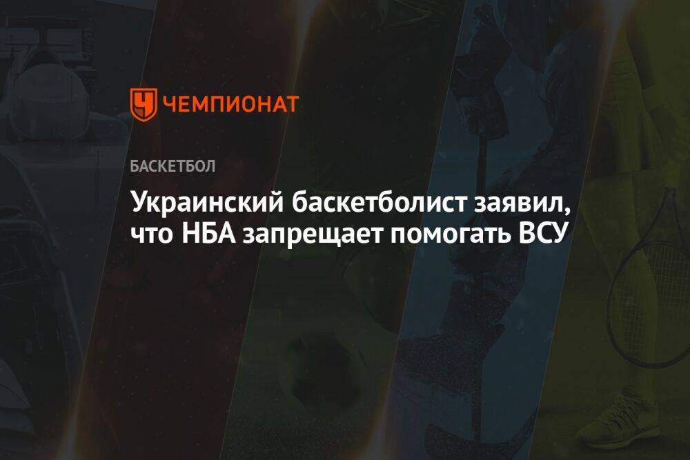 Украинский баскетболист заявил, что НБА запрещает помогать ВСУ