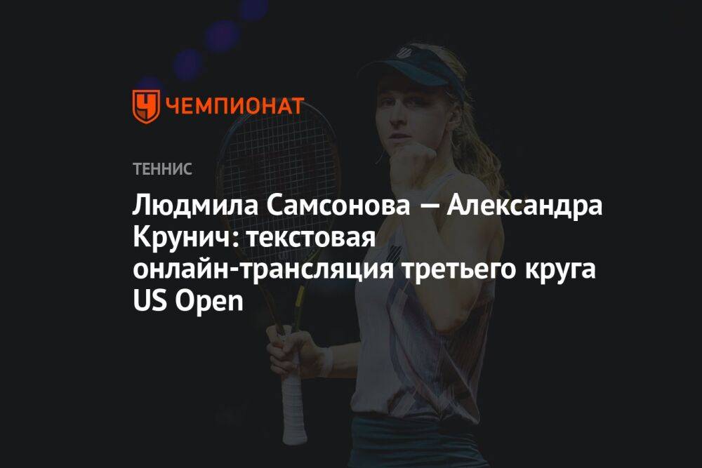 Людмила Самсонова — Александра Крунич: текстовая онлайн-трансляция третьего круга US Open