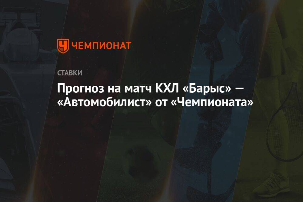 Прогноз на матч КХЛ «Барыс» — «Автомобилист» от «Чемпионата»