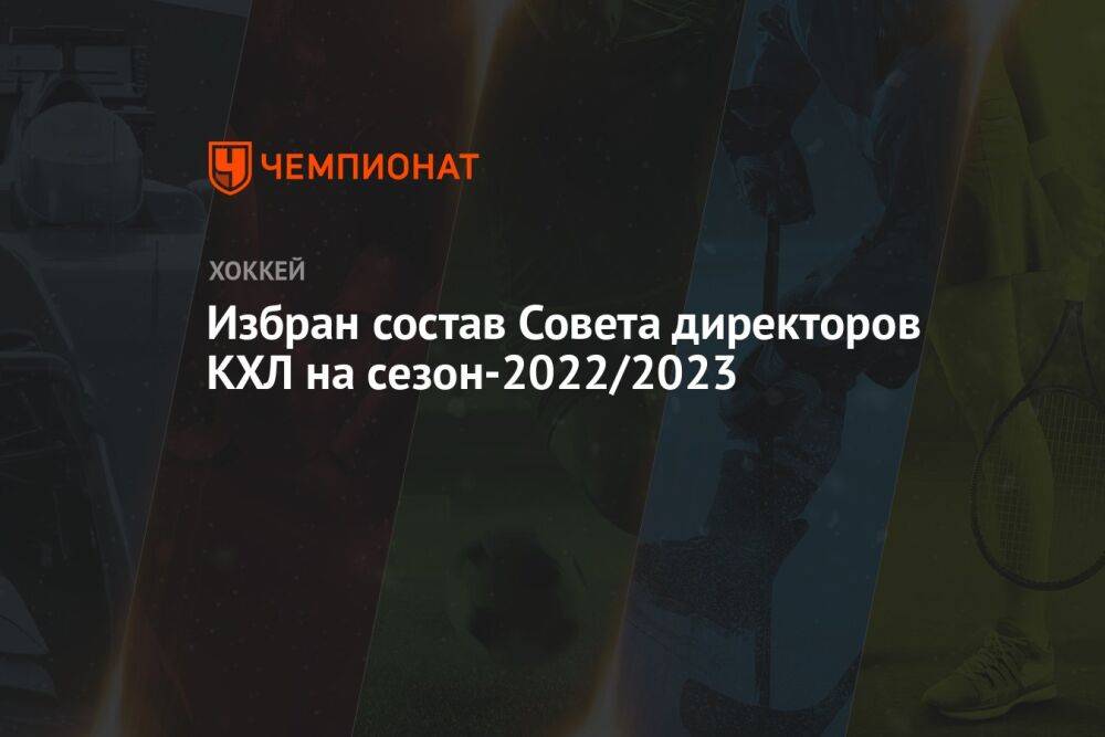 Избран состав совета директоров КХЛ на сезон-2022/2023
