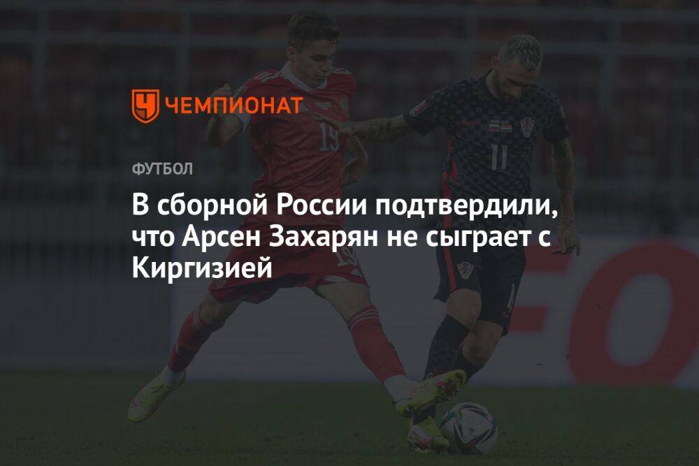 В сборной России подтвердили, что Арсен Захарян не сыграет с Киргизией