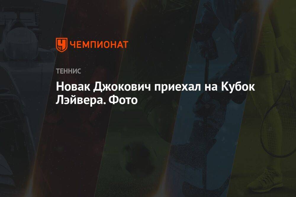 Новак Джокович приехал на Кубок Лэйвера. Фото