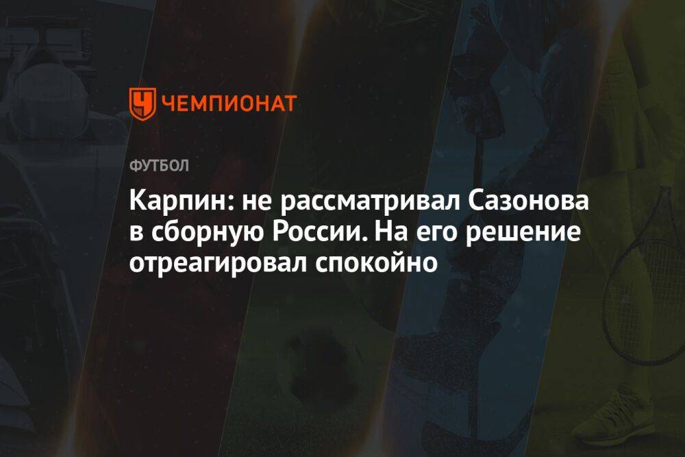 Карпин: не рассматривал Сазонова в сборную России. На его решение отреагировал спокойно
