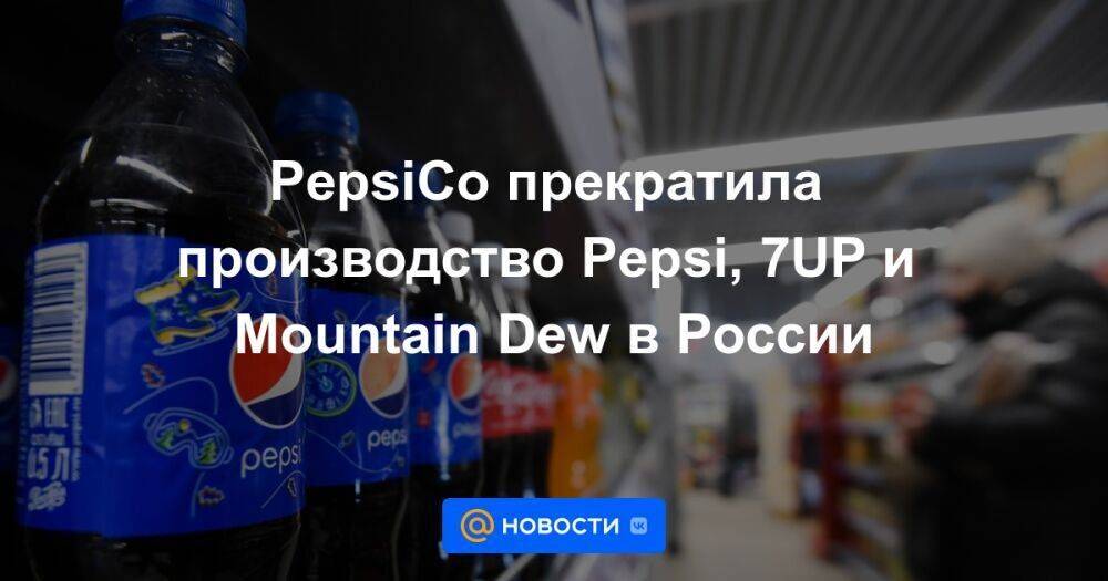 PepsiCo прекратила производство Pepsi, 7UP и Mountain Dew в России