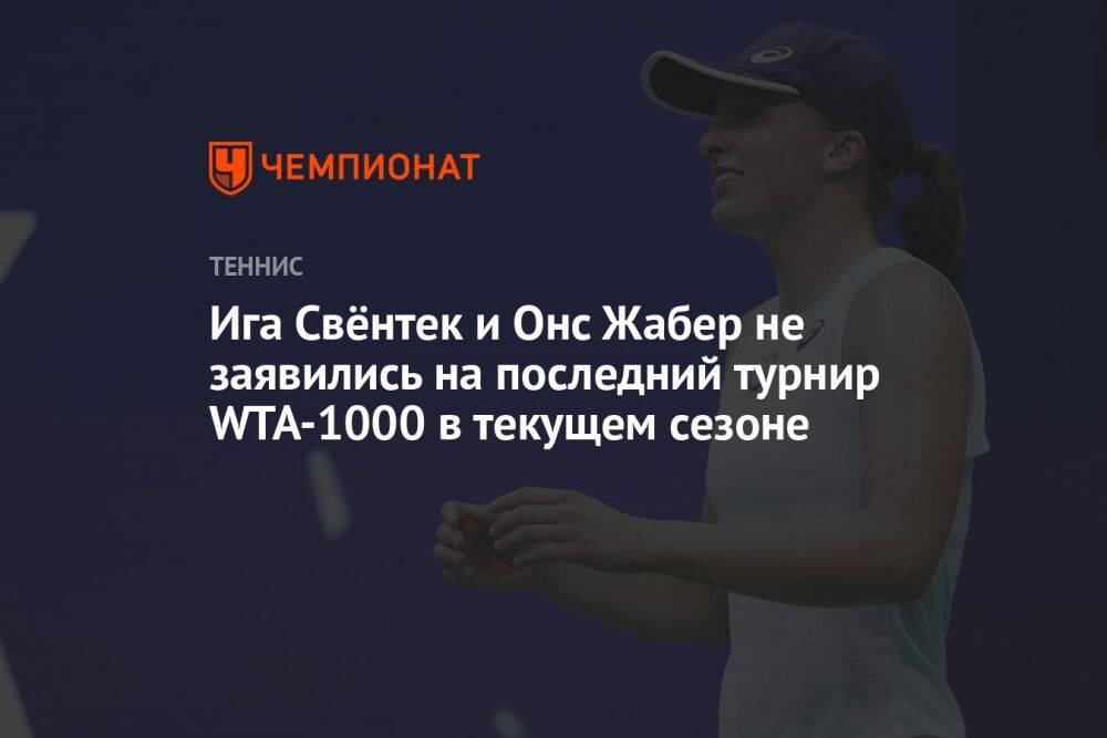 Ига Свёнтек и Онс Жабер не заявились на последний турнир WTA-1000 в текущем сезоне