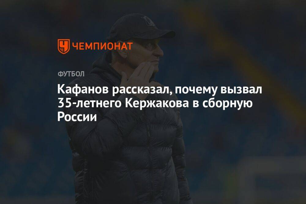 Кафанов рассказал, почему вызвал 35-летнего Кержакова в сборную России
