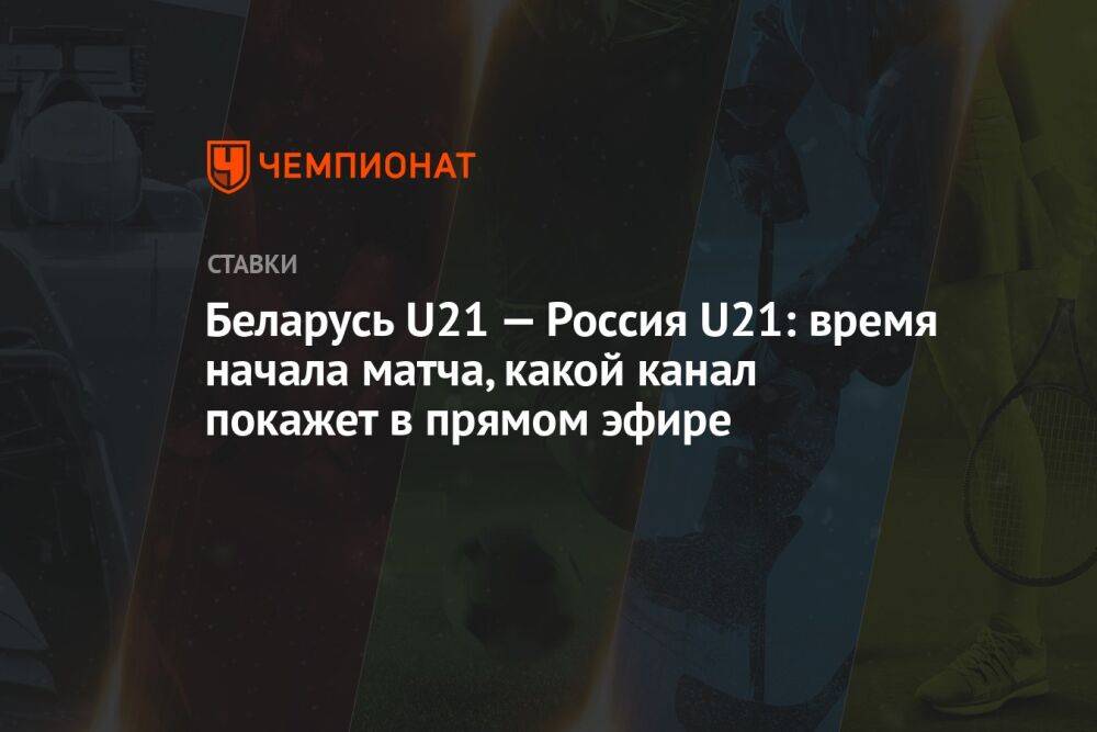 Беларусь U21 — Россия U21: время начала матча, какой канал покажет в прямом эфире