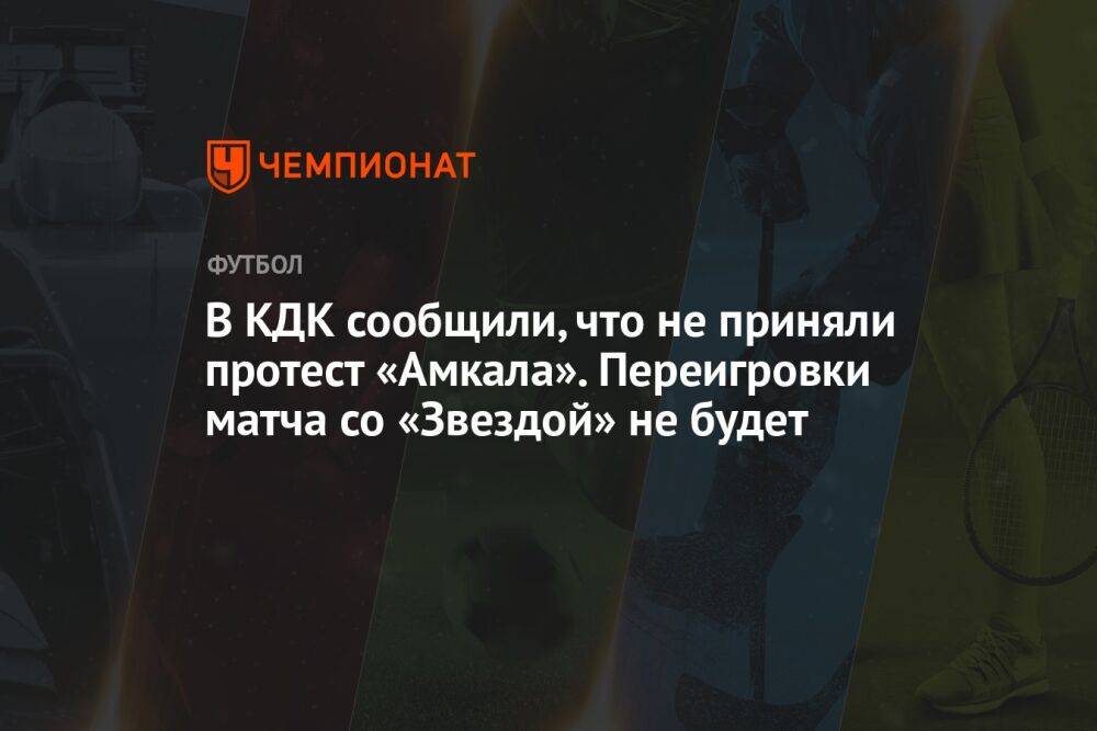 В КДК сообщили, что не приняли протест «Амкала». Переигровки матча со «Звездой» не будет