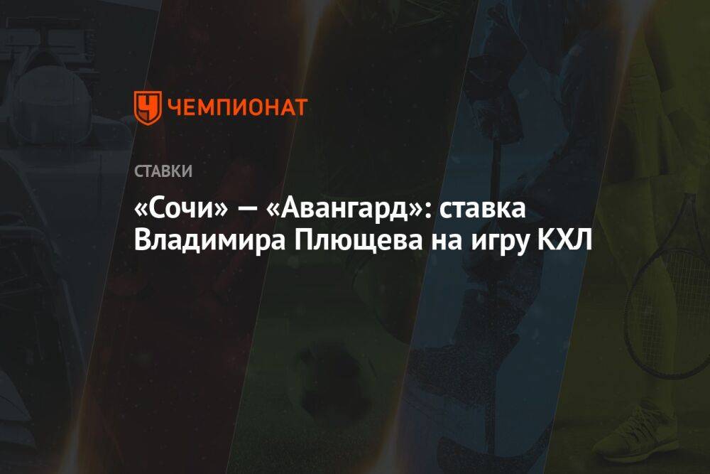 «Сочи» — «Авангард»: ставка Владимира Плющева на игру КХЛ