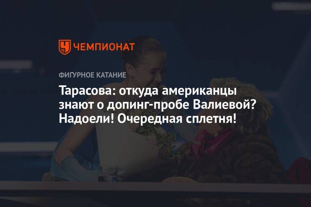 Тарасова: откуда американцы знают о допинг-пробе Валиевой? Надоели! Очередная сплетня!