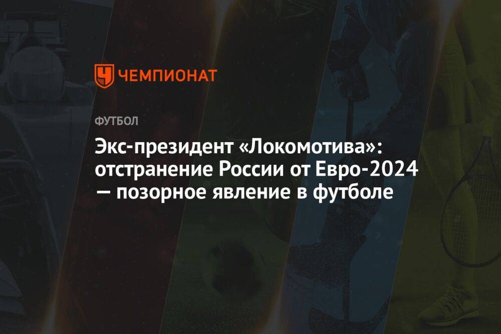 Экс-президент «Локомотива»: отстранение России от Евро-2024 — позорное явление в футболе