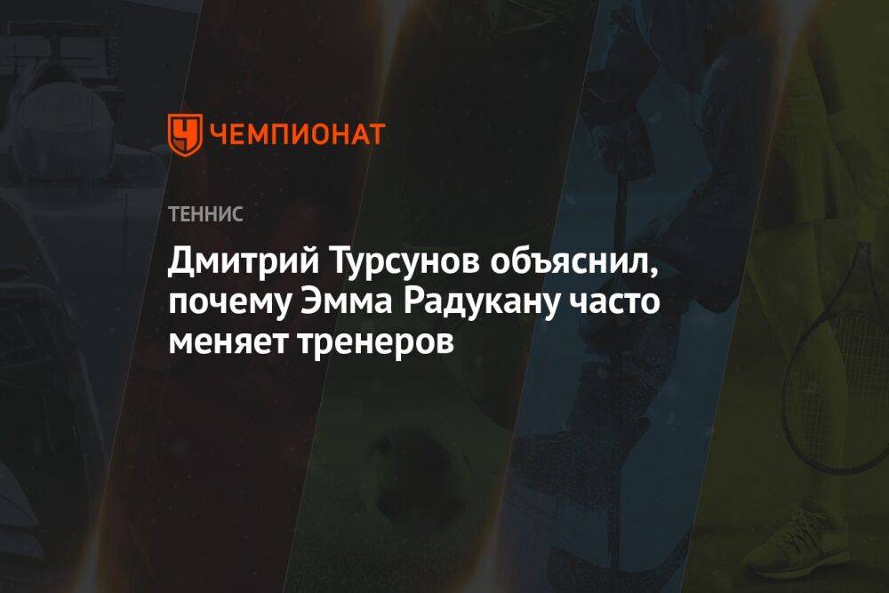 Дмитрий Турсунов объяснил, почему Эмма Радукану часто меняет тренеров