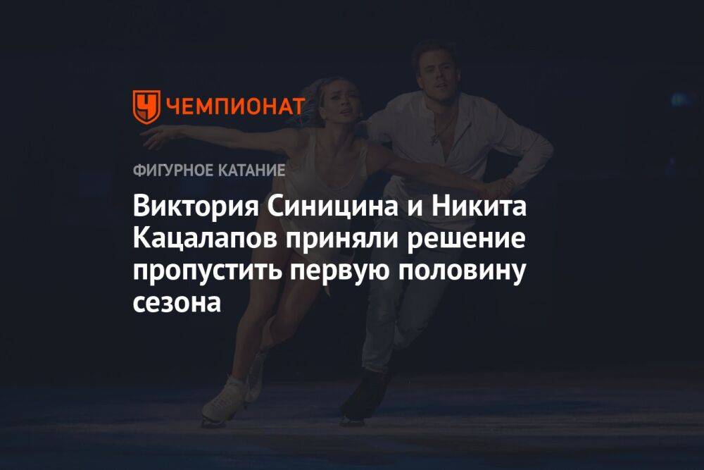 Виктория Синицина и Никита Кацалапов приняли решение пропустить первую половину сезона