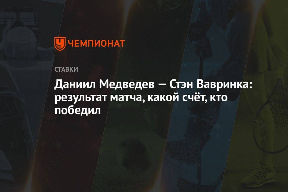 Даниил Медведев — Стэн Вавринка: результат матча, какой счёт, кто победил