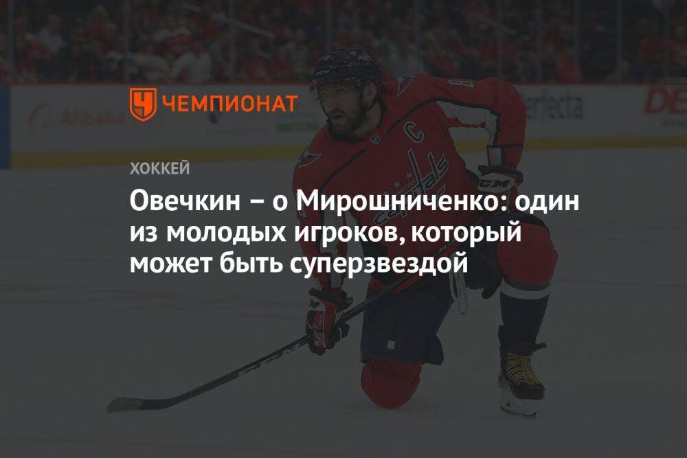 Овечкин – о Мирошниченко: один из молодых игроков, который может быть суперзвездой