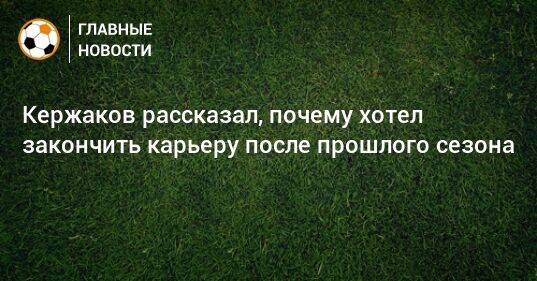 Кержаков рассказал, почему хотел закончить карьеру после прошлого сезона