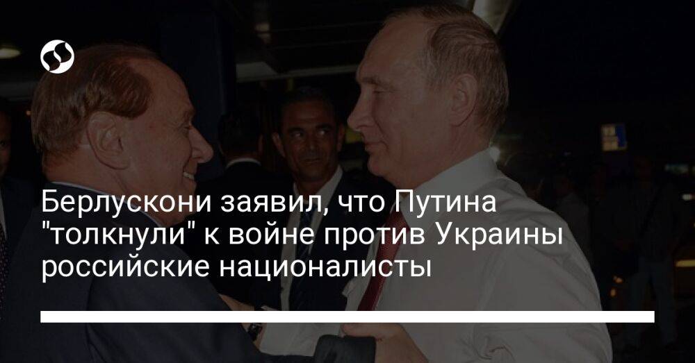 Берлускони заявил, что Путина "толкнули" к войне против Украины российские националисты