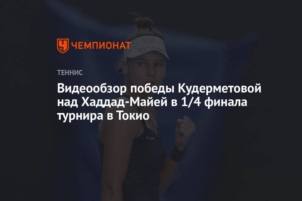 Видеообзор победы Кудерметовой над Хаддад-Майей в 1/4 финала турнира в Токио