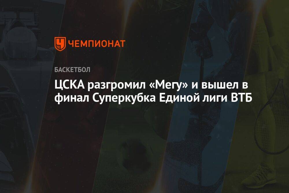 ЦСКА разгромил «Мегу» и вышел в финал Суперкубка Единой лиги ВТБ
