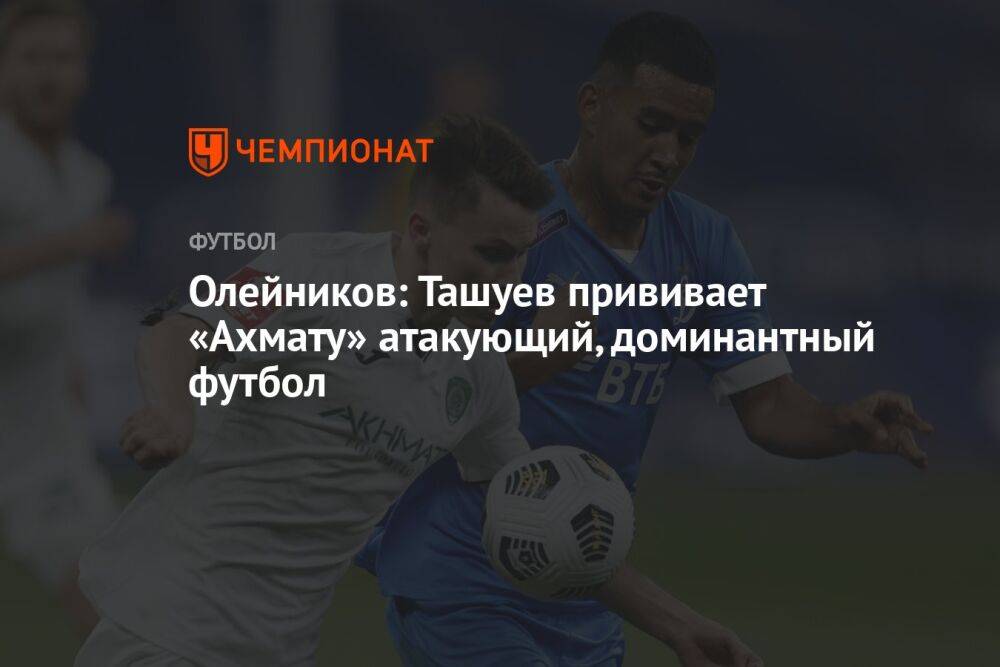 Олейников: Ташуев прививает «Ахмату» атакующий, доминантный футбол