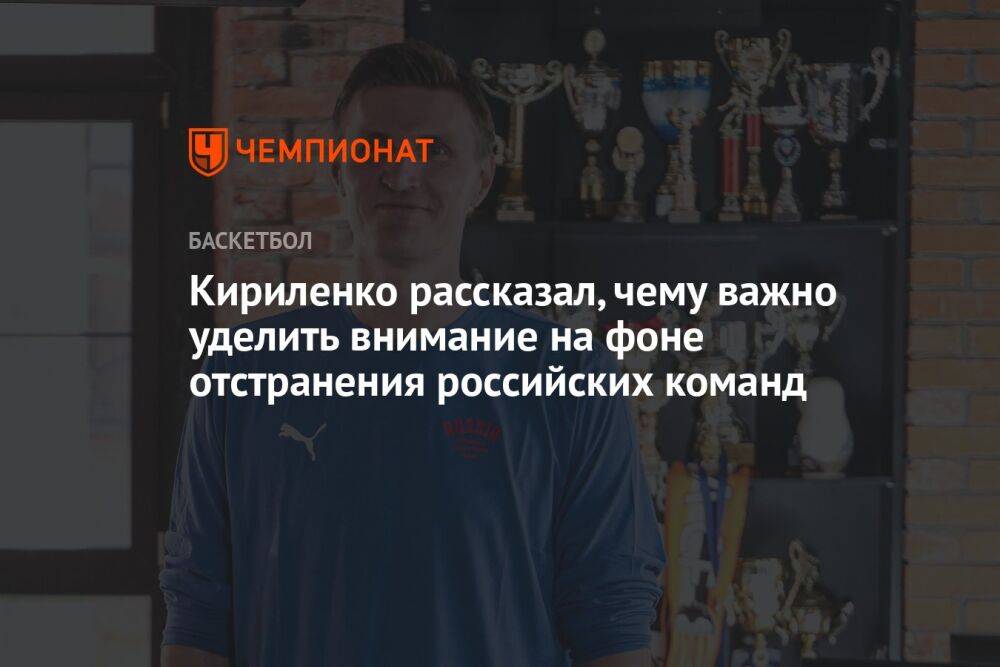 Кириленко рассказал, чему важно уделить внимание на фоне отстранения российских команд