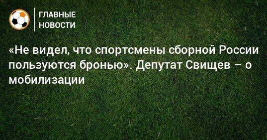 «Не видел, что спортсмены сборной России пользуются бронью». Депутат Свищев – о мобилизации