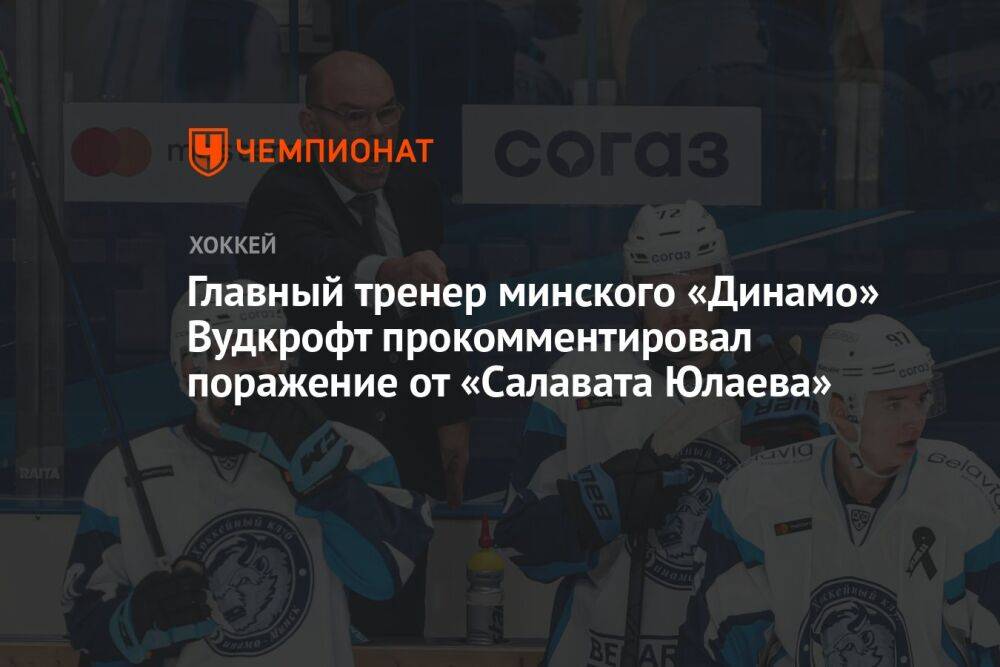 Главный тренер минского «Динамо» Вудкрофт прокомментировал поражение от «Салавата Юлаева»