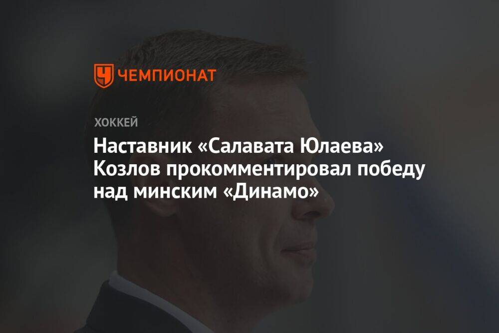 Наставник «Салавата Юлаева» Козлов прокомментировал победу над минским «Динамо»