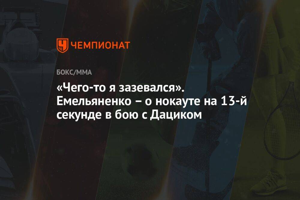 «Чего-то я зазевался». Емельяненко – о нокауте на 13-й секунде в бою с Дациком