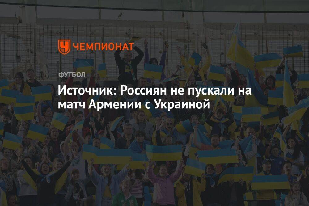 Источник: Россиян не пускали на матч Армении с Украиной