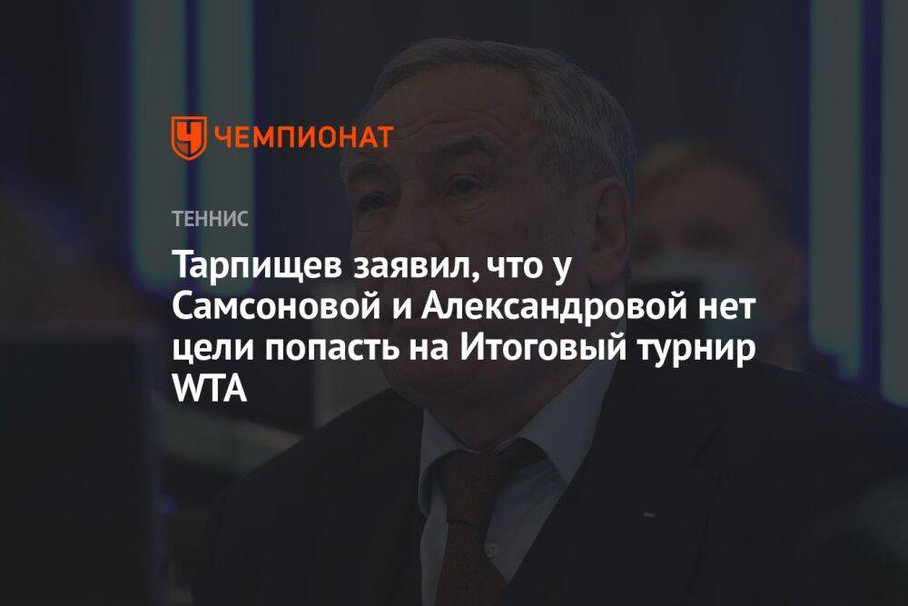 Тарпищев заявил, что у Самсоновой и Александровой нет цели попасть на Итоговый турнир WTA