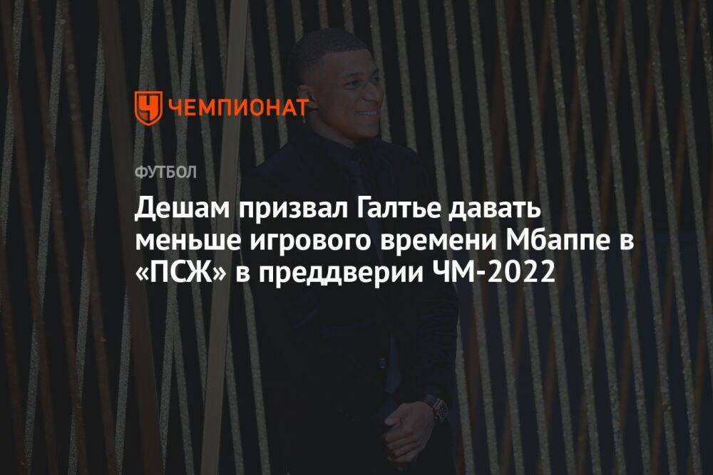Дешам призвал Галтье давать меньше игрового времени Мбаппе в «ПСЖ» в преддверии ЧМ-2022