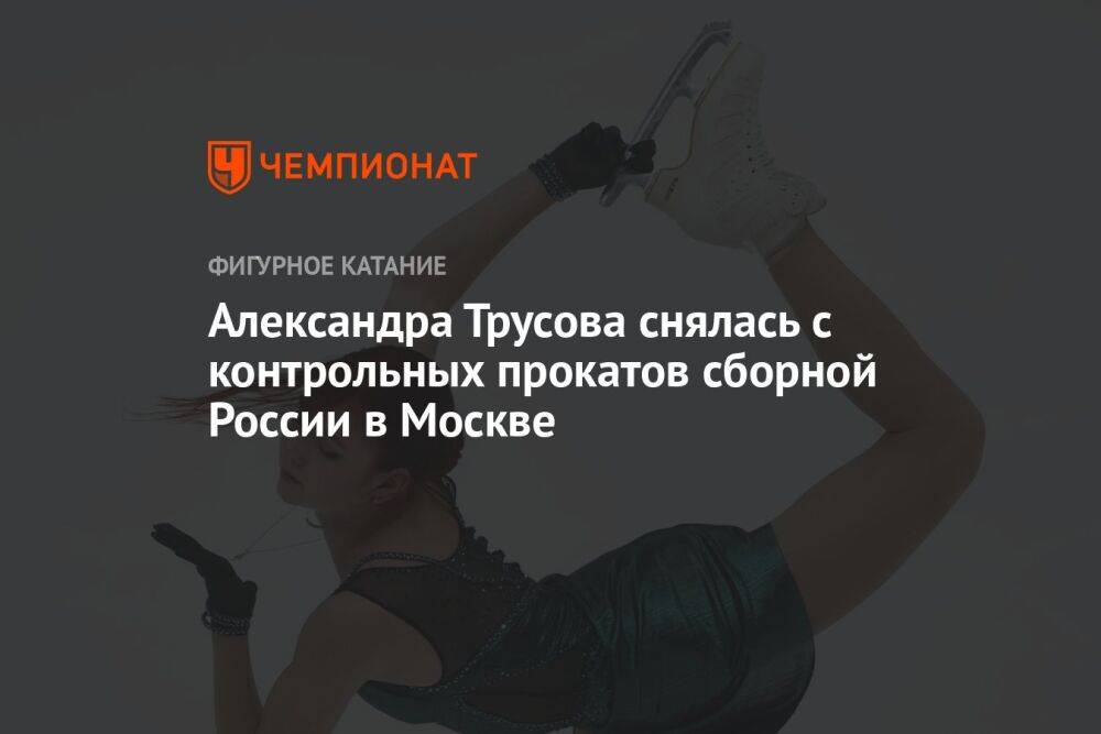 Александра Трусова снялась с контрольных прокатов сборной России в Москве