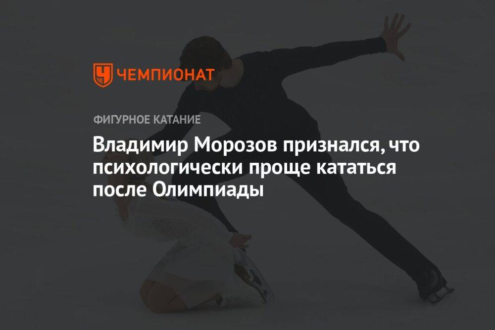 Владимир Морозов признался, что психологически проще кататься после Олимпиады
