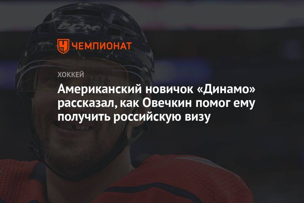 Американский новичок «Динамо» рассказал, как Овечкин помог ему получить российскую визу