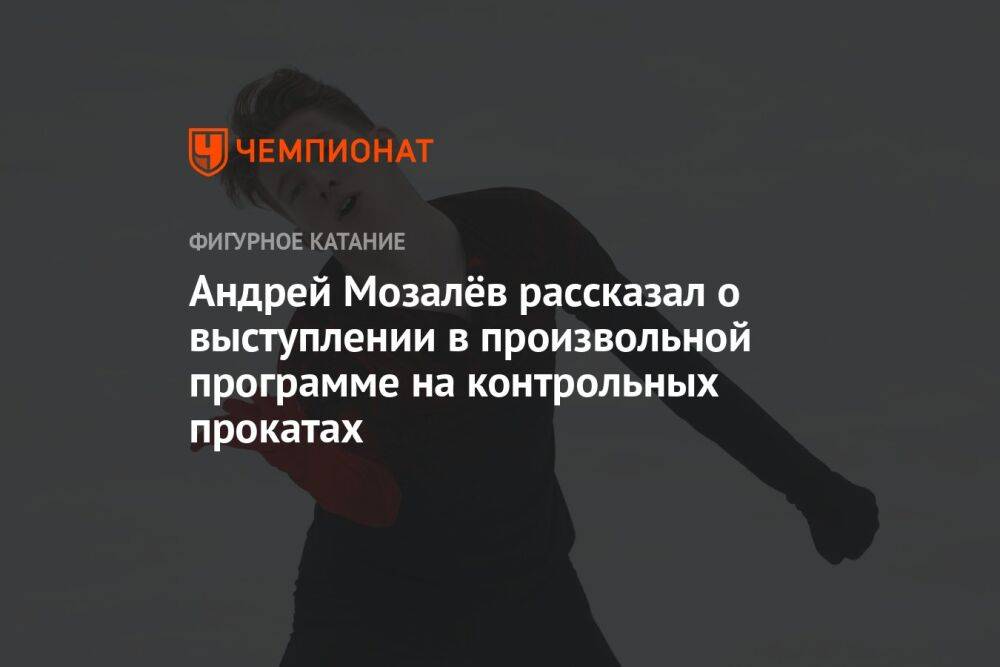 Андрей Мозалёв рассказал о выступлении в произвольной программе на контрольных прокатах