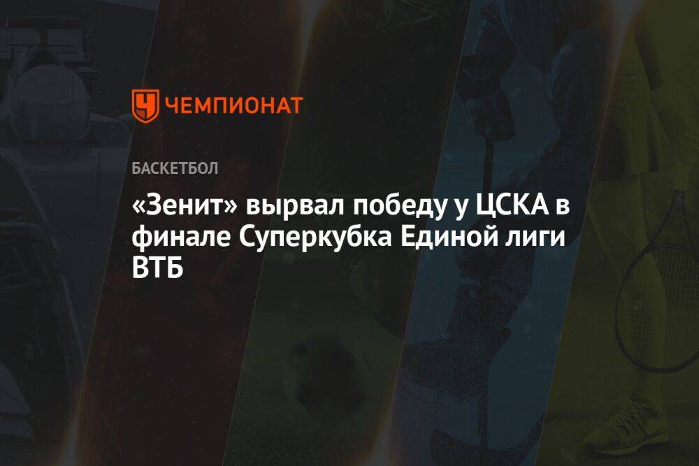 «Зенит» вырвал победу у ЦСКА в финале Суперкубка Единой лиги ВТБ