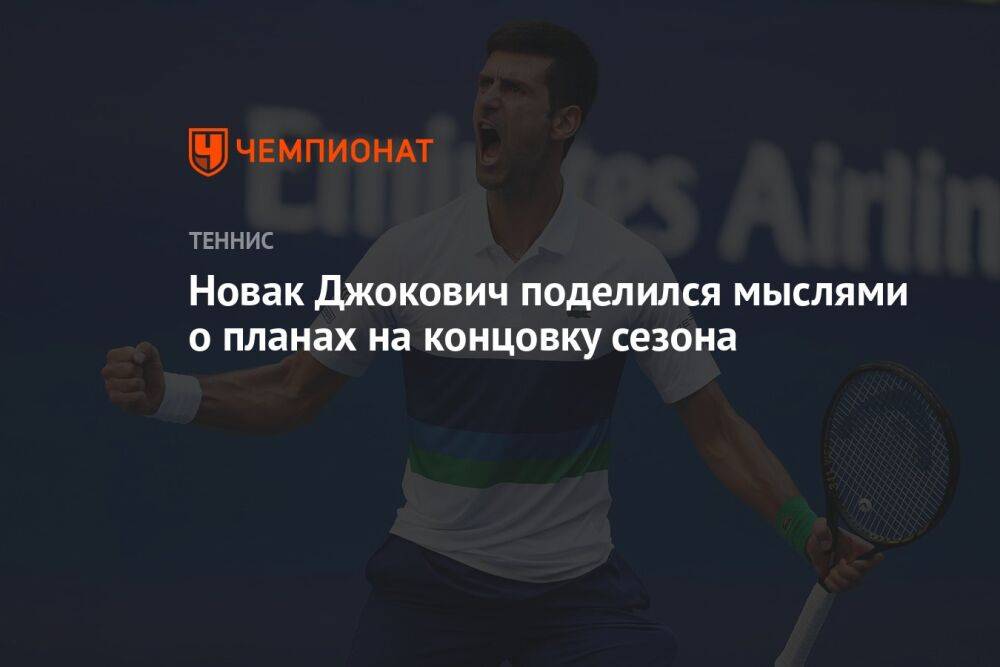 Новак Джокович поделился мыслями о планах на концовку сезона
