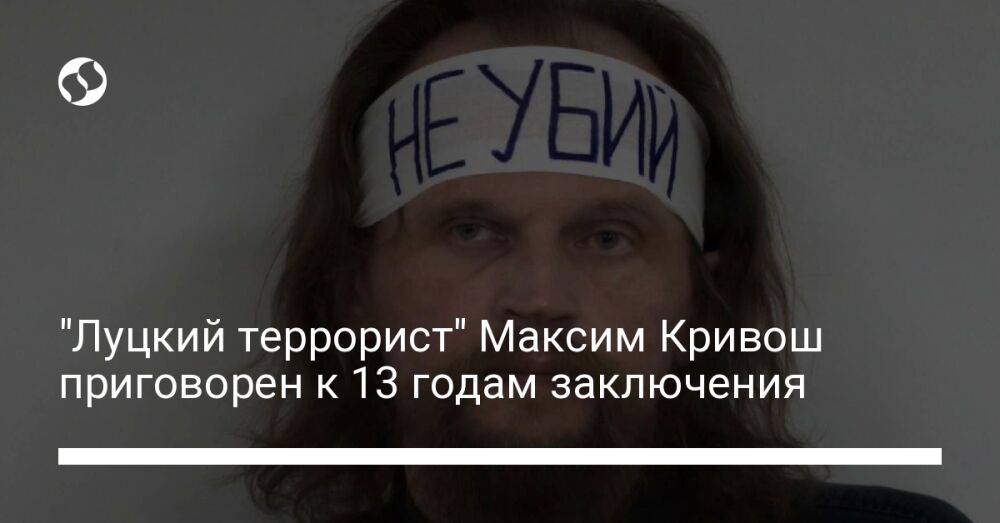 "Луцкий террорист" Максим Кривош приговорен к 13 годам заключения